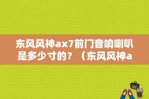 东风风神ax7前门音响喇叭是多少寸的？（东风风神ax7的音响）-图1
