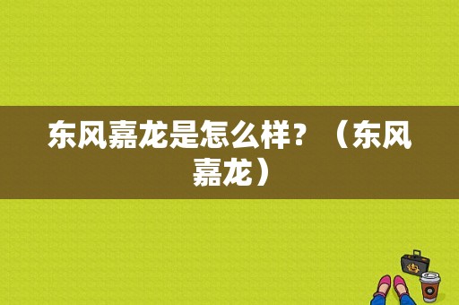 东风嘉龙是怎么样？（东风嘉龙）-图1