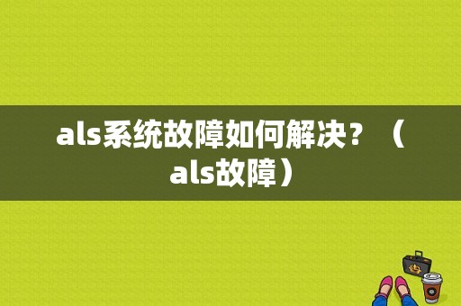 als系统故障如何解决？（als故障）-图1