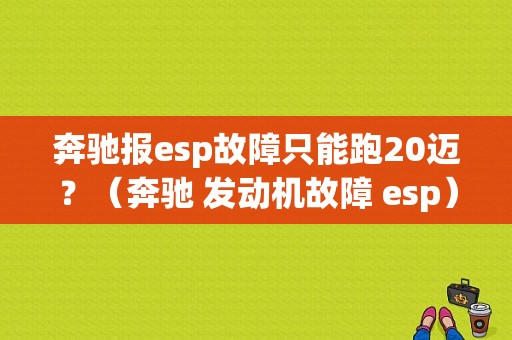 奔驰报esp故障只能跑20迈？（奔驰 发动机故障 esp）-图1