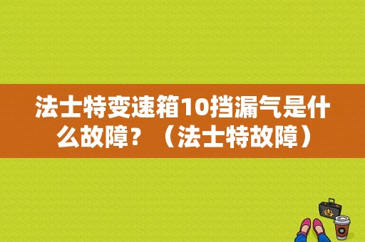 法士特变速箱10挡漏气是什么故障？（法士特故障）-图1