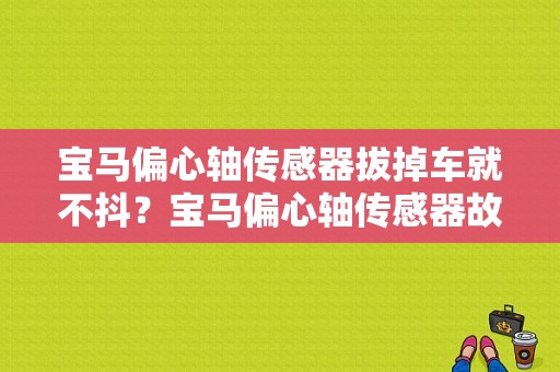 宝马偏心轴传感器拔掉车就不抖？宝马偏心轴传感器故障原因-图1