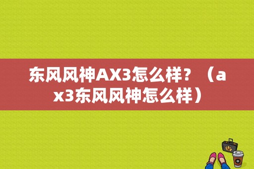 东风风神AX3怎么样？（ax3东风风神怎么样）-图1