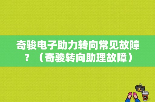 奇骏电子助力转向常见故障？（奇骏转向助理故障）-图1