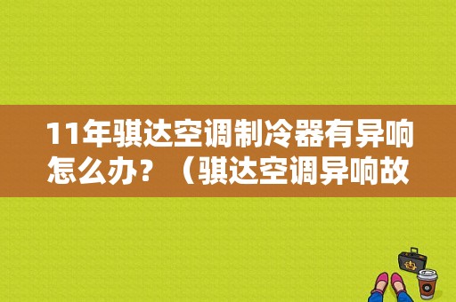 11年骐达空调制冷器有异响怎么办？（骐达空调异响故障排除）-图2