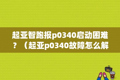 起亚智跑报p0340启动困难？（起亚p0340故障怎么解决）-图1