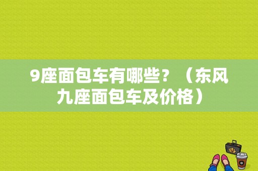 9座面包车有哪些？（东风九座面包车及价格）-图1