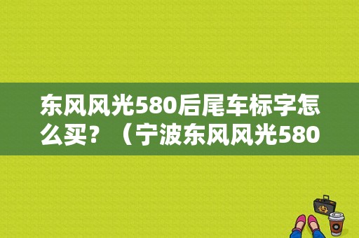 东风风光580后尾车标字怎么买？（宁波东风风光580二手车）-图1