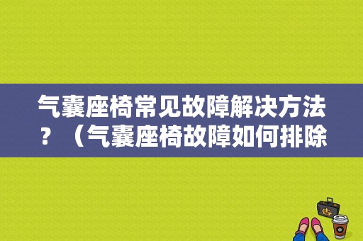 气囊座椅常见故障解决方法？（气囊座椅故障如何排除）-图1