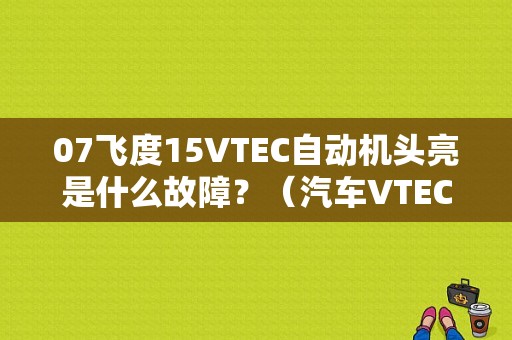 07飞度15VTEC自动机头亮是什么故障？（汽车VTEC做动器故障）-图1