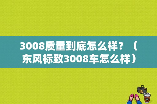 3008质量到底怎么样？（东风标致3008车怎么样）-图1