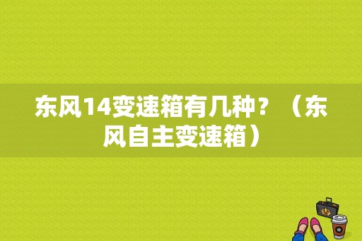 东风14变速箱有几种？（东风自主变速箱）-图2