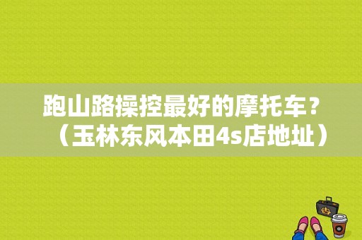 跑山路操控最好的摩托车？（玉林东风本田4s店地址）-图1