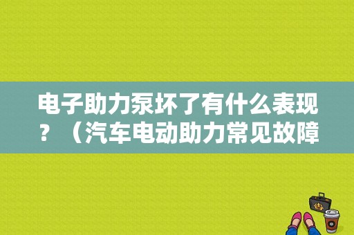 电子助力泵坏了有什么表现？（汽车电动助力常见故障）-图1