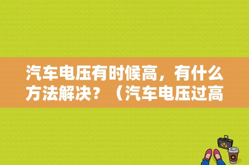 汽车电压有时候高，有什么方法解决？（汽车电压过高故障）-图1