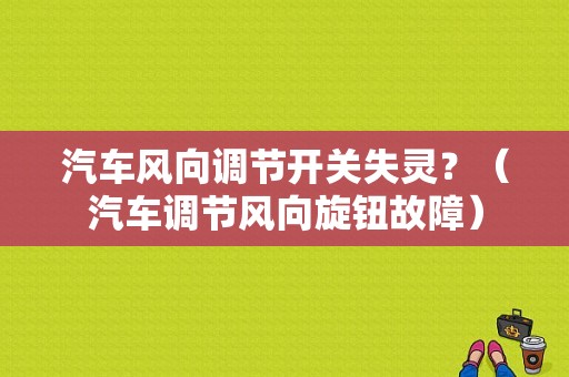 汽车风向调节开关失灵？（汽车调节风向旋钮故障）-图1