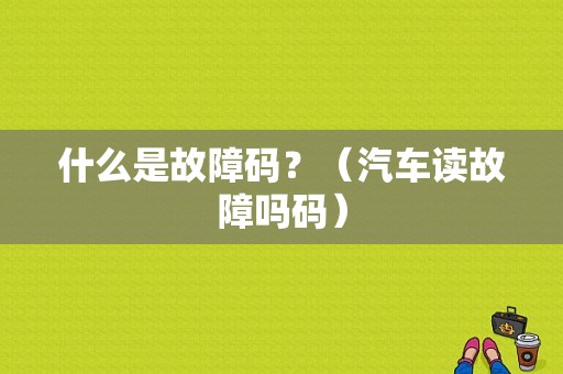 什么是故障码？（汽车读故障吗码）-图1