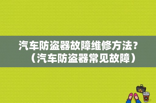 汽车防盗器故障维修方法？（汽车防盗器常见故障）-图1