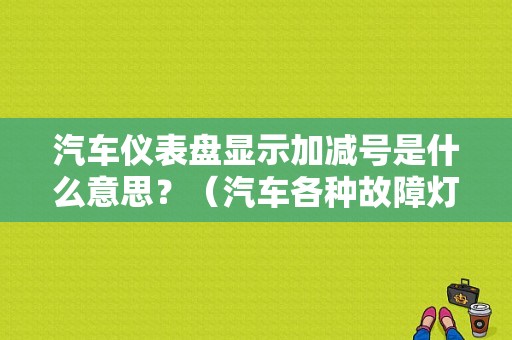 汽车仪表盘显示加减号是什么意思？（汽车各种故障灯的意思是什么意思）