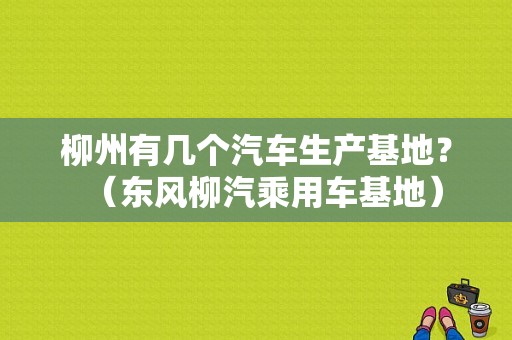 柳州有几个汽车生产基地？（东风柳汽乘用车基地）-图1