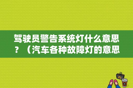 驾驶员警告系统灯什么意思？（汽车各种故障灯的意思是什么意思是什么）-图1