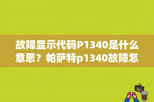 故障显示代码P1340是什么意思？帕萨特p1340故障怎么修-图1