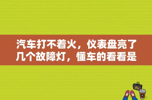 汽车打不着火，仪表盘亮了几个故障灯，懂车的看看是咋回事？（汽车各种故障灯的意思是什么原因）-图1