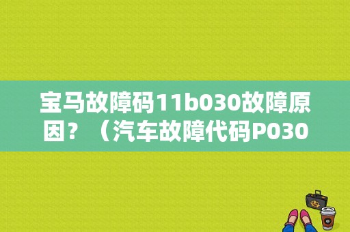 宝马故障码11b030故障原因？（汽车故障代码P030B）-图1