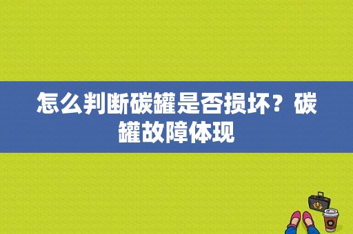 怎么判断碳罐是否损坏？碳罐故障体现-图1