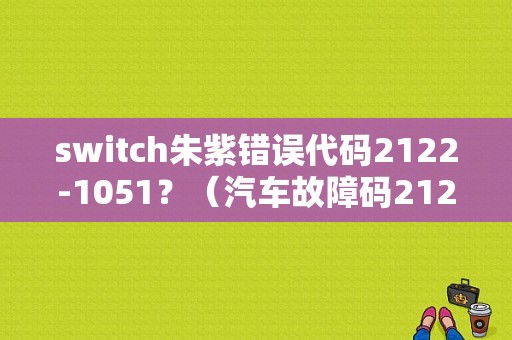 switch朱紫错误代码2122-1051？（汽车故障码2122）-图1
