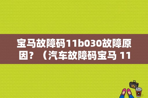 宝马故障码11b030故障原因？（汽车故障码宝马 11）-图1