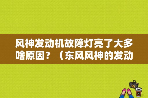 风神发动机故障灯亮了大多啥原因？（东风风神的发动机故障）-图1