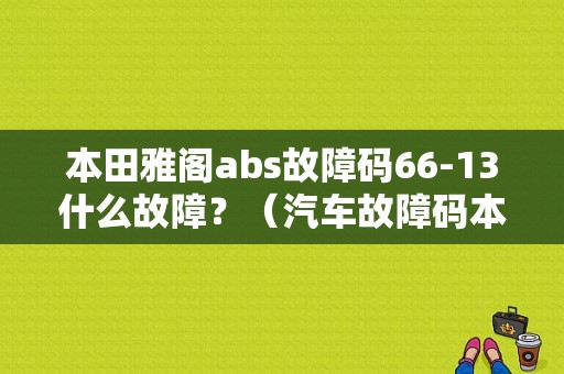本田雅阁abs故障码66-13什么故障？（汽车故障码本田 66-11）-图1