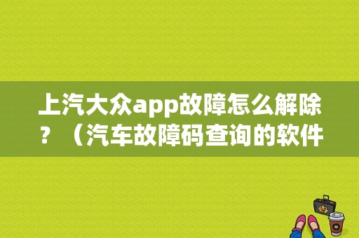 上汽大众app故障怎么解除？（汽车故障码查询的软件下载）-图1