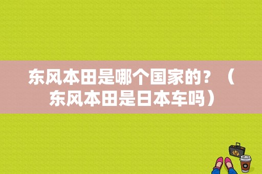 东风本田是哪个国家的？（东风本田是日本车吗）-图1