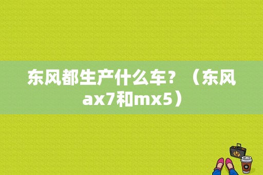 东风都生产什么车？（东风ax7和mx5）-图1