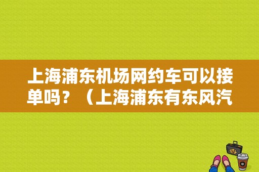 上海浦东机场网约车可以接单吗？（上海浦东有东风汽车）-图1