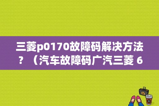 三菱p0170故障码解决方法？（汽车故障码广汽三菱 61）-图1