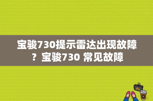 宝骏730提示雷达出现故障？宝骏730 常见故障-图1