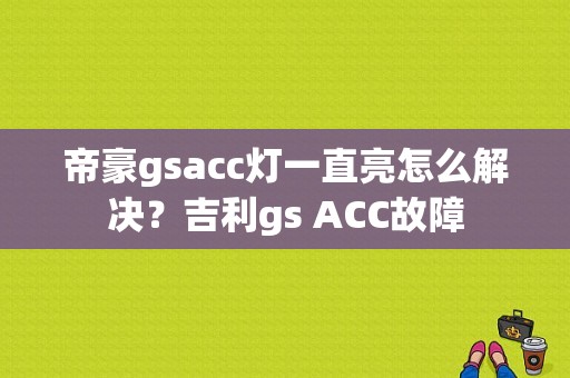 帝豪gsacc灯一直亮怎么解决？吉利gs ACC故障-图1