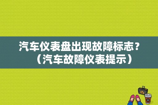 汽车仪表盘出现故障标志？（汽车故障仪表提示）-图2