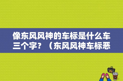 像东风风神的车标是什么车三个字？（东风风神车标恶搞）-图1