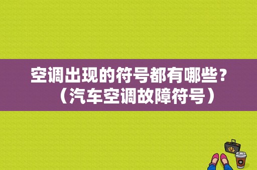 空调出现的符号都有哪些？（汽车空调故障符号）-图1