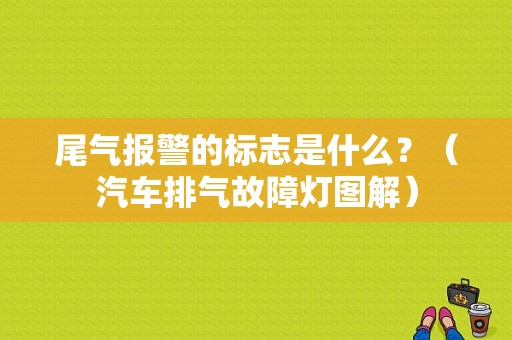 尾气报警的标志是什么？（汽车排气故障灯图解）-图1