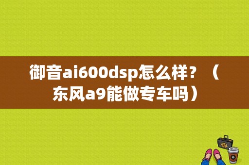 御音ai600dsp怎么样？（东风a9能做专车吗）