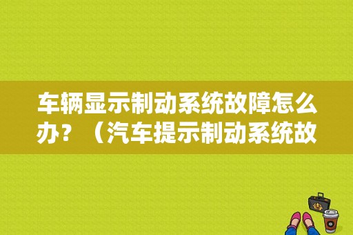 车辆显示制动系统故障怎么办？（汽车提示制动系统故障）-图1