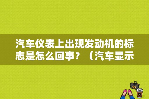 汽车仪表上出现发动机的标志是怎么回事？（汽车显示发动机故障怎么回事）-图1
