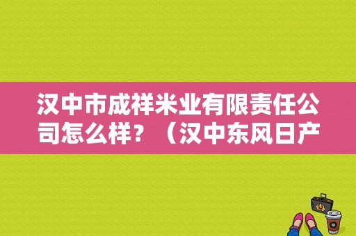 汉中市成祥米业有限责任公司怎么样？（汉中东风日产）