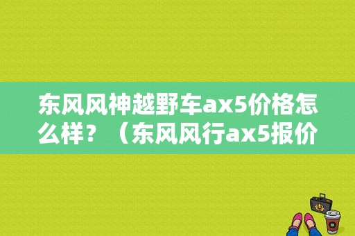东风风神越野车ax5价格怎么样？（东风风行ax5报价）-图1