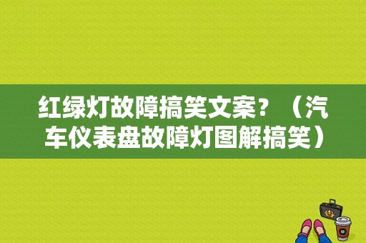 红绿灯故障搞笑文案？（汽车仪表盘故障灯图解搞笑）
